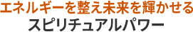 エネルギーを整え未来を輝かせるスピリチュアルパワー